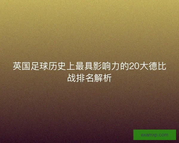 英国足球历史上最具影响力的20大德比战排名解析
