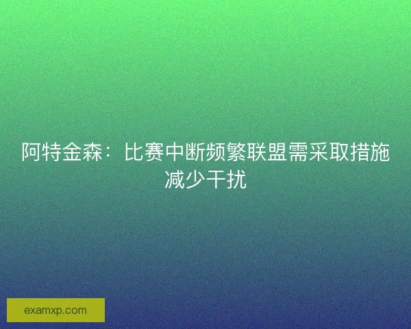 阿特金森：比赛中断频繁联盟需采取措施减少干扰
