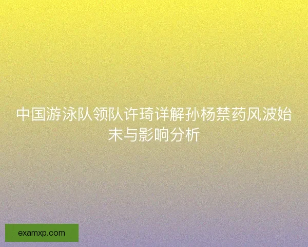 中国游泳队领队许琦详解孙杨禁药风波始末与影响分析